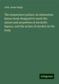 The temperance primer: an elementary lesson book designed to teach the nature and properties of alcoholic liquors, and the action of alcohol on the body The temperance primer: an elementary lesson book designed to teach the nature and properties of alcoholic liquors, and the action of alcohol on the body
