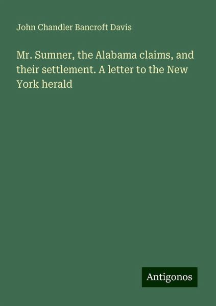 Mr. Sumner, the Alabama claims, and their settlement. A letter to the New York herald