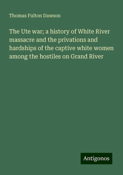 The Ute war; a history of White River massacre and the privations and hardships of the captive white women among the hostiles on Grand River