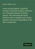 Jones on prescription: a practical treatise on the Real Property Limitation Act of Revised Statutes of Ontario, chapter 108: embracing the latest decisions both in England and Canada: together with a full compendium of the law on easements Jones on prescription: a practical treatise on the Real Property Limitation Act of Revised Statutes of Ontario, chapter 108: embracing the latest decisions both in England and Canada: together with a full compendium of the law on easements