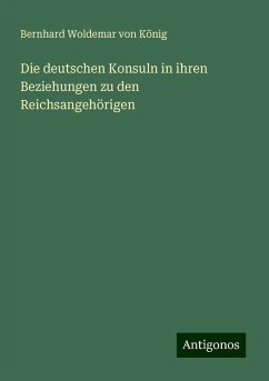 Die deutschen Konsuln in ihren Beziehungen zu den Reichsangehörigen - König, Bernhard Woldemar von