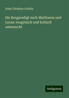 Die Bergpredigt nach Matthaeus und Lucas: exegetisch und kritisch untersucht - Achelis, Ernst Christian