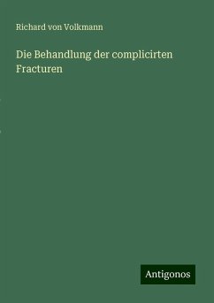 Die Behandlung der complicirten Fracturen - Volkmann, Richard Von