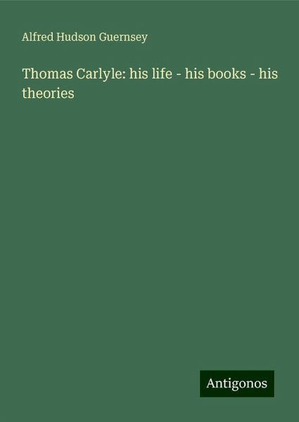 Thomas Carlyle: his life - his books - his theories Thomas Carlyle: his life - his books - his theories