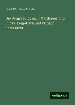 Die Bergpredigt nach Matthaeus und Lucas: exegetisch und kritisch untersucht - Achelis, Ernst Christian