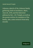 Johnson, sketch of the Johnson family gathering: held at Southboro, Mass., June 26, 1878, and the historical address by Rev. J.H. Temple, as well as the poems written for members of the family, also, some extracts from early records