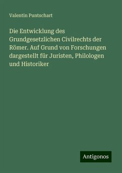 Die Entwicklung des Grundgesetzlichen Civilrechts der Römer. Auf Grund von Forschungen dargestellt für Juristen, Philologen und Historiker - Puntschart, Valentin Die Entwicklung des Grundgesetzlichen Civilrechts der Römer. Auf Grund von Forschungen dargestellt für Juristen, Philologen und Historiker - Puntschart, Valentin