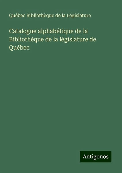Catalogue alphabétique de la Bibliothèque de la législature de Québec