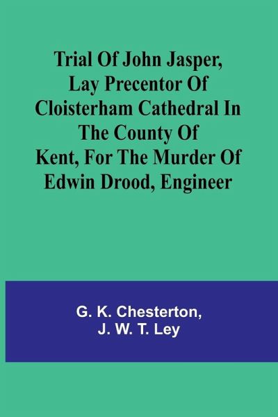 Trial of John Jasper, lay precentor of Cloisterham Cathedral in the County of Kent, for the murder of Edwin Drood, engineer Trial of John Jasper, lay precentor of Cloisterham Cathedral in the County of Kent, for the murder of Edwin Drood, engineer