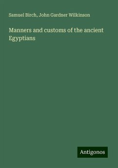 Manners and customs of the ancient Egyptians - Birch, Samuel; Wilkinson, John Gardner