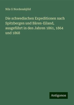 Die schwedischen Expeditionen nach Spitzbergen und Bären-Eiland, ausgeführt in den Jahren 1861, 1864 und 1868 - Nordenskjöld, Nils G