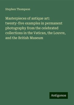 Masterpieces of antique art: twenty-five examples in permanent photography from the celebrated collections in the Vatican, the Louvre, and the British Museum - Thompson, Stephen