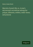 Marvels of pond-life; or, A year's microscopic recreations among the polyps, infusoria, rotifers, water-bears, and polyzoa Marvels of pond-life; or, A year's microscopic recreations among the polyps, infusoria, rotifers, water-bears, and polyzoa