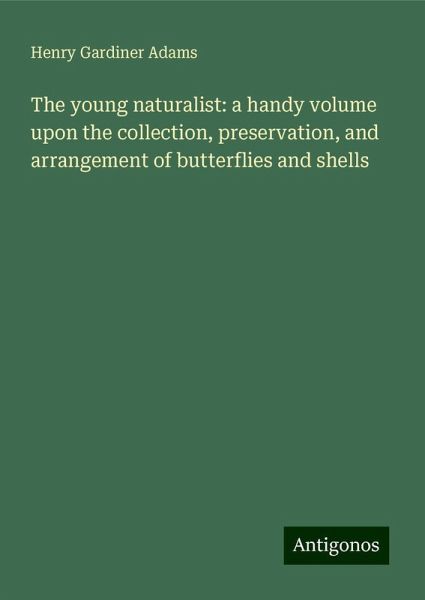 The young naturalist: a handy volume upon the collection, preservation, and arrangement of butterflies and shells The young naturalist: a handy volume upon the collection, preservation, and arrangement of butterflies and shells