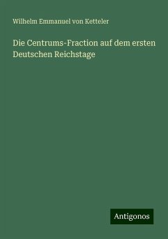 Die Centrums-Fraction auf dem ersten Deutschen Reichstage - Ketteler, Wilhelm Emmanuel Von