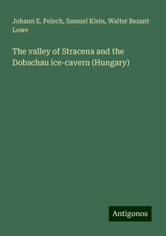 The valley of Stracena and the Dobschau ice-cavern (Hungary) - Pelech, Johann E.; Klein, Samuel; Lowe, Walter Bezant