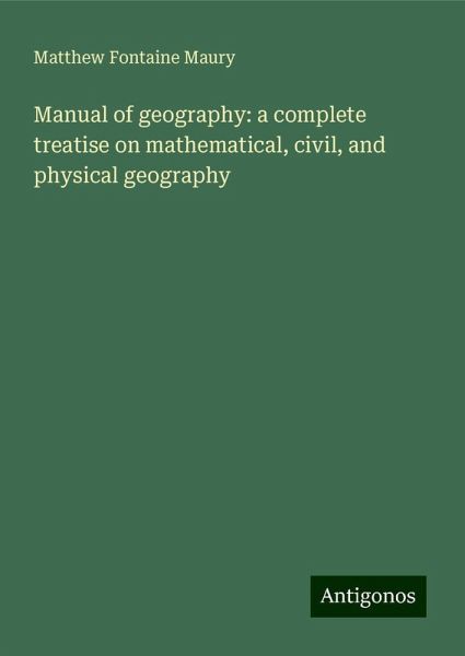 Manual of geography: a complete treatise on mathematical, civil, and physical geography Manual of geography: a complete treatise on mathematical, civil, and physical geography