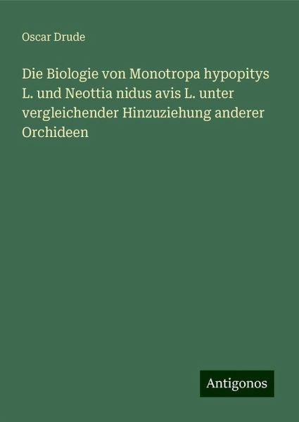 Die Biologie von Monotropa hypopitys L. und Neottia nidus avis L. unter vergleichender Hinzuziehung anderer Orchideen Die Biologie von Monotropa hypopitys L. und Neottia nidus avis L. unter vergleichender Hinzuziehung anderer Orchideen
