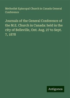 Journals of the General Conference of the M.E. Church in Canada: held in the city of Belleville, Ont. Aug. 27 to Sept. 7, 1878 - Conference, Methodist Episcopal Church in Canada General