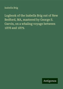 Logbook of the Isabella Brig out of New Bedford, MA, mastered by George S. Garvin, on a whaling voyage between 1878 and 1879. - Brig, Isabella