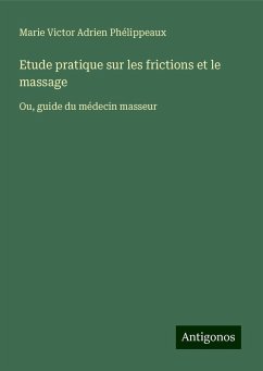 Etude pratique sur les frictions et le massage - Phélippeaux, Marie Victor Adrien