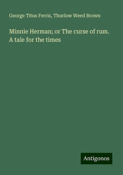 Minnie Herman; or The curse of rum. A tale for the times