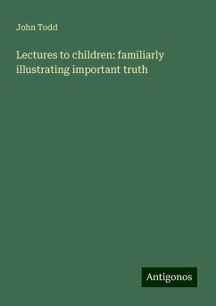 Lectures to children: familiarly illustrating important truth - Todd, John