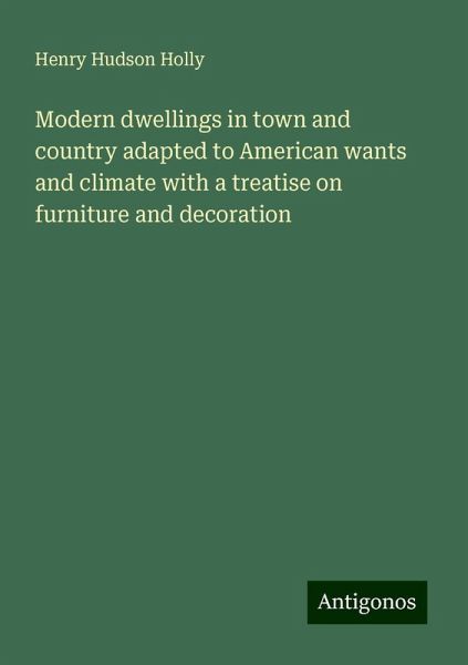 Modern dwellings in town and country adapted to American wants and climate with a treatise on furniture and decoration Modern dwellings in town and country adapted to American wants and climate with a treatise on furniture and decoration
