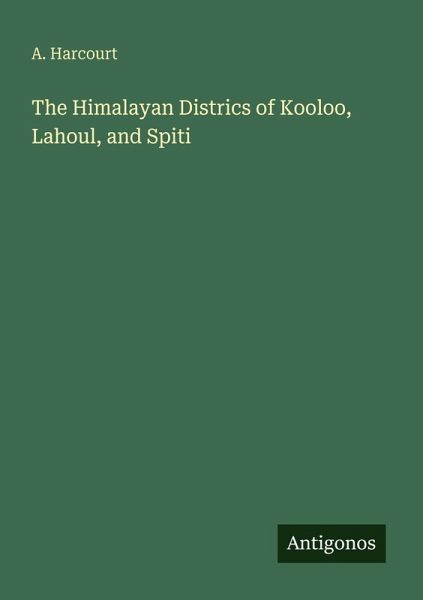 The Himalayan Districs of Kooloo, Lahoul, and Spiti The Himalayan Districs of Kooloo, Lahoul, and Spiti