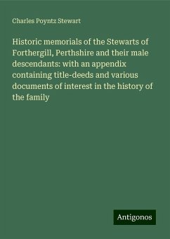 Historic memorials of the Stewarts of Forthergill, Perthshire and their male descendants: with an appendix containing title-deeds and various documents of interest in the history of the family - Stewart, Charles Poyntz