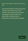 Therapeutic guide: the most important results of more than forty years' practice with personal observations regarding the truly reliable and practically-verified curative indications in actual cases of disease