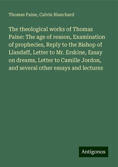 The theological works of Thomas Paine: The age of reason, Examination of prophecies, Reply to the Bishop of Llandaff, Letter to Mr. Erskine, Essay on dreams, Letter to Camille Jordon, and several other essays and lectures - Paine, Thomas; Blanchard, Calvin