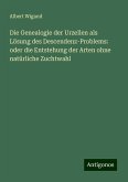 Die Genealogie der Urzellen als Lösung des Descendenz-Problems: oder die Entstehung der Arten ohne natürliche Zuchtwahl Die Genealogie der Urzellen als Lösung des Descendenz-Problems: oder die Entstehung der Arten ohne natürliche Zuchtwahl