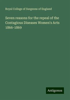 Seven reasons for the repeal of the Contagious Diseases Women's Acts 1866-1869 - England, Royal College Of Surgeons Of