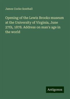 Opening of the Lewis Brooks museum at the University of Virginia, June 27th, 1878. Address on man's age in the world - Southall, James Cocke