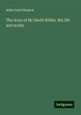 The story of Sir David Wilkie. His life and works The story of Sir David Wilkie. His life and works
