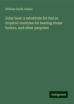 Solar heat: a substitute for fuel in tropical countries for heating steam boilers, and other purposes - Adams, William Grylls