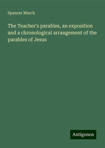 The Teacher's parables, an exposition and a chronological arrangement of the parables of Jesus The Teacher's parables, an exposition and a chronological arrangement of the parables of Jesus