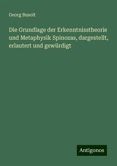 Die Grundlage der Erkenntnisstheorie und Metaphysik Spinozas, dargestellt, erlautert und gewürdigt - Busolt, Georg