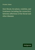 Sore throat, its nature, varieties, and treatment: including the connection between affections of the throat and other diseases Sore throat, its nature, varieties, and treatment: including the connection between affections of the throat and other diseases