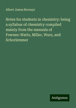 Notes for students in chemistry: being a syllabus of chemistry compiled mainly from the manuals of Fownes-Watts, Miller, Wurz, and Schorlemmer - Bernays, Albert James