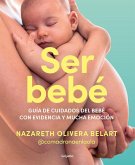 Ser Bebé Guía de Cuidados del Bebé Con Evidencia Y Mucha Emoción / Being a Baby: An Evidence-Based Care Guide