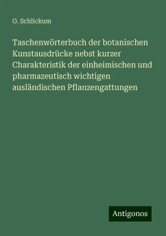 Taschenwörterbuch der botanischen Kunstausdrücke nebst kurzer Charakteristik der einheimischen und pharmazeutisch wichtigen ausländischen Pflanzengattungen - Schlickum, O.