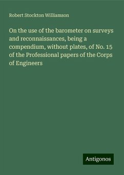 On the use of the barometer on surveys and reconnaissances, being a compendium, without plates, of No. 15 of the Professional papers of the Corps of Engineers - Williamson, Robert Stockton