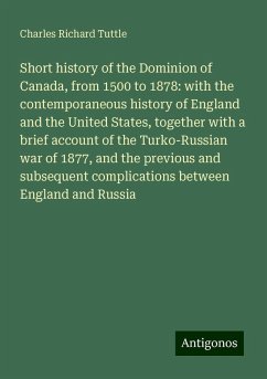 Short history of the Dominion of Canada, from 1500 to 1878: with the contemporaneous history of England and the United States, together with a brief account of the Turko-Russian war of 1877, and the previous and subsequent complications between England and Russia - Tuttle, Charles Richard