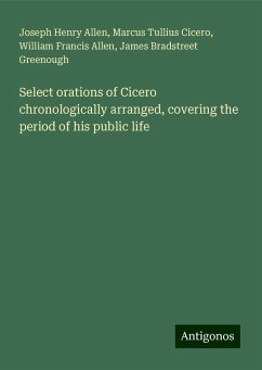 Select orations of Cicero chronologically arranged, covering the period of his public life - Allen, Joseph Henry; Cicero, Marcus Tullius; Allen, William Francis; Greenough, James Bradstreet