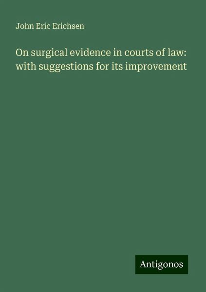 On surgical evidence in courts of law: with suggestions for its improvement