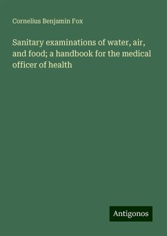 Sanitary examinations of water, air, and food; a handbook for the medical officer of health - Fox, Cornelius Benjamin