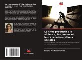 Le choc productif : la violence, les jeunes et leurs représentations sociales Le choc productif : la violence, les jeunes et leurs représentations sociales