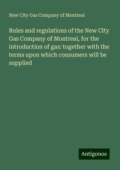 Rules and regulations of the New City Gas Company of Montreal, for the introduction of gas: together with the terms upon which consumers will be supplied - Montreal, New City Gas Company of